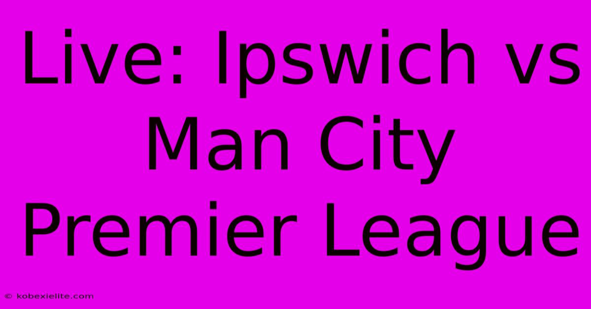 Live: Ipswich Vs Man City Premier League