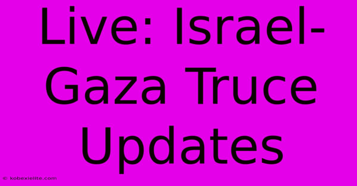 Live: Israel-Gaza Truce Updates