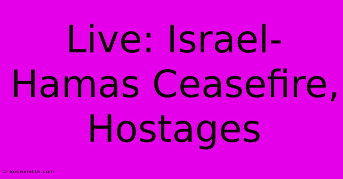 Live: Israel-Hamas Ceasefire, Hostages