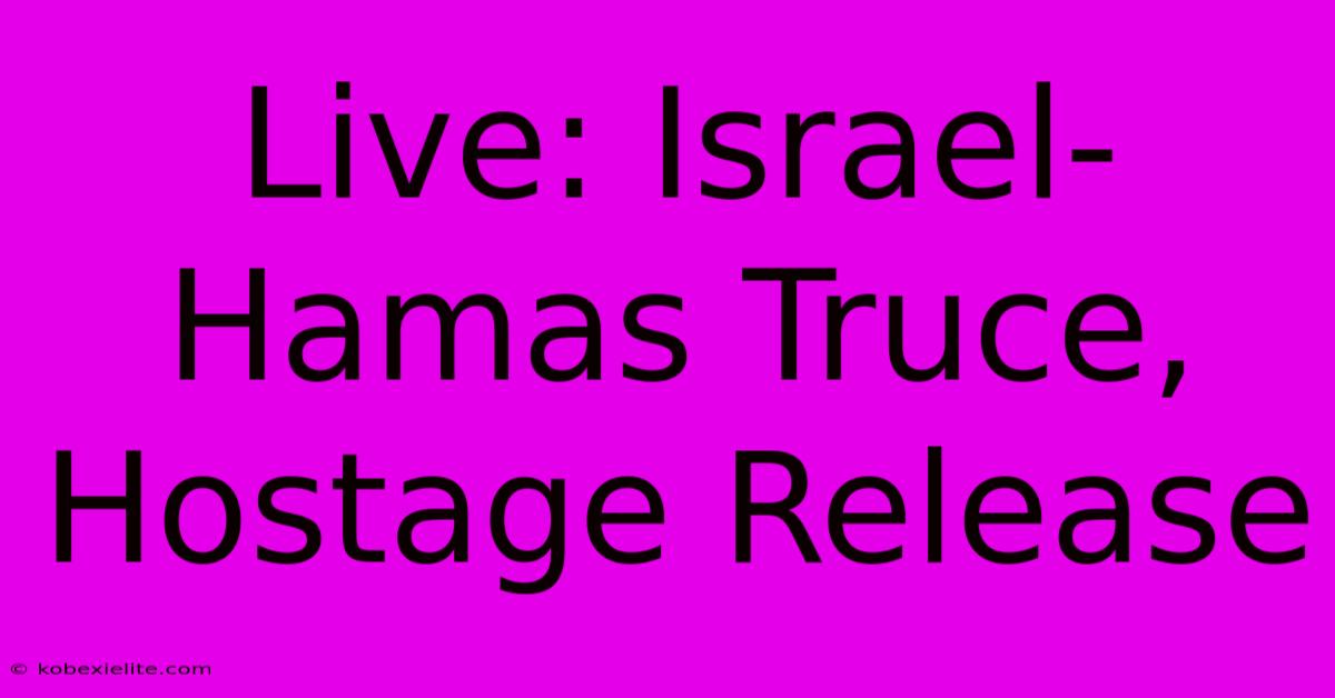 Live: Israel-Hamas Truce, Hostage Release