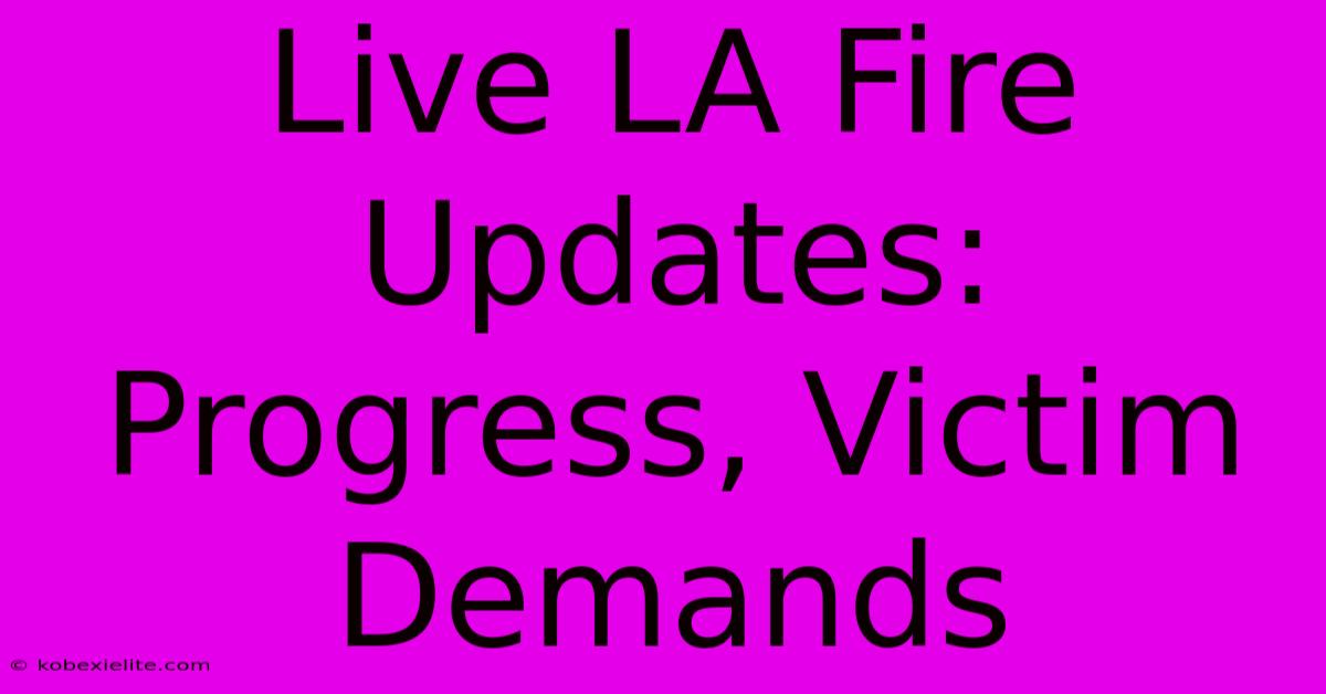 Live LA Fire Updates: Progress, Victim Demands