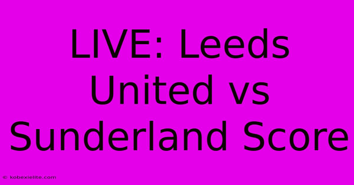 LIVE: Leeds United Vs Sunderland Score