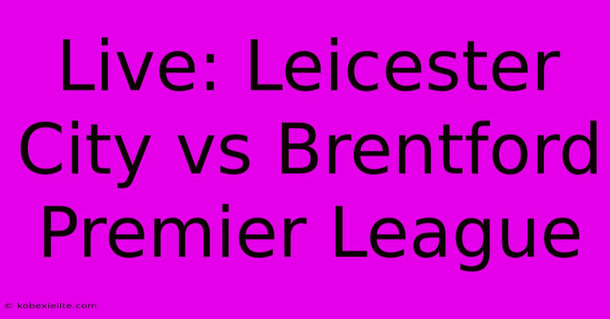 Live: Leicester City Vs Brentford Premier League