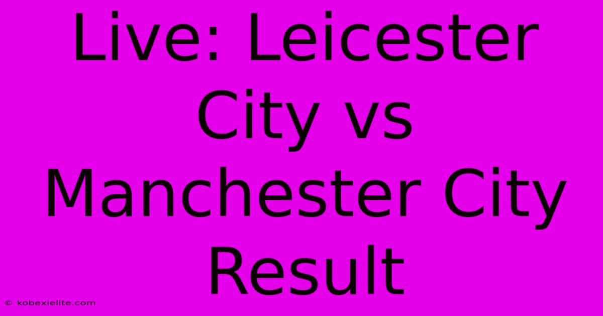 Live: Leicester City Vs Manchester City Result