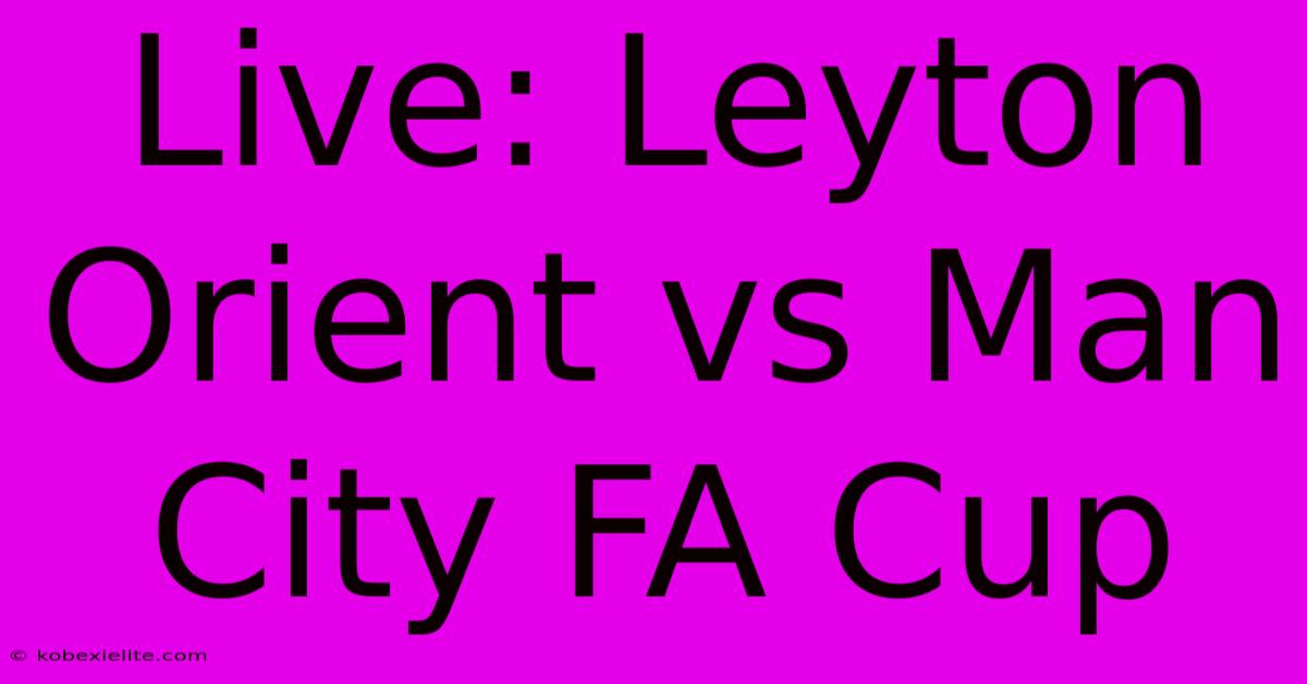 Live: Leyton Orient Vs Man City FA Cup