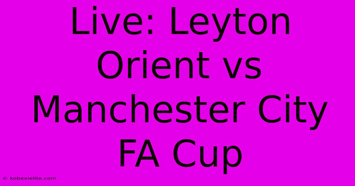 Live: Leyton Orient Vs Manchester City FA Cup