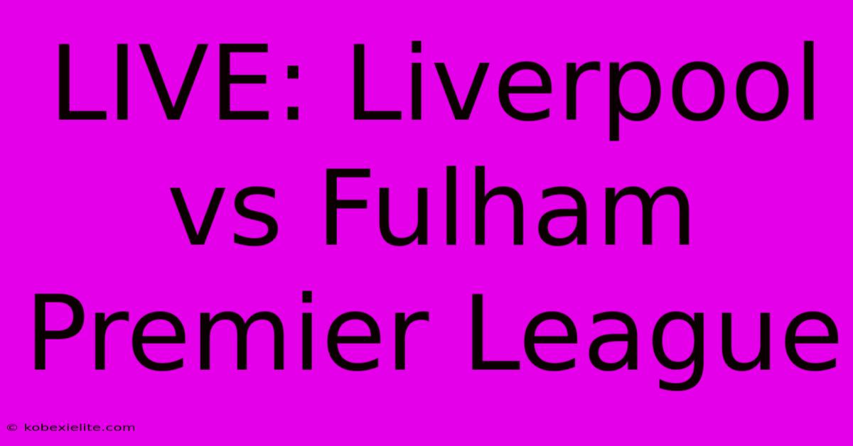 LIVE: Liverpool Vs Fulham Premier League LIVE: Liverpool Vs Fulham Premier League