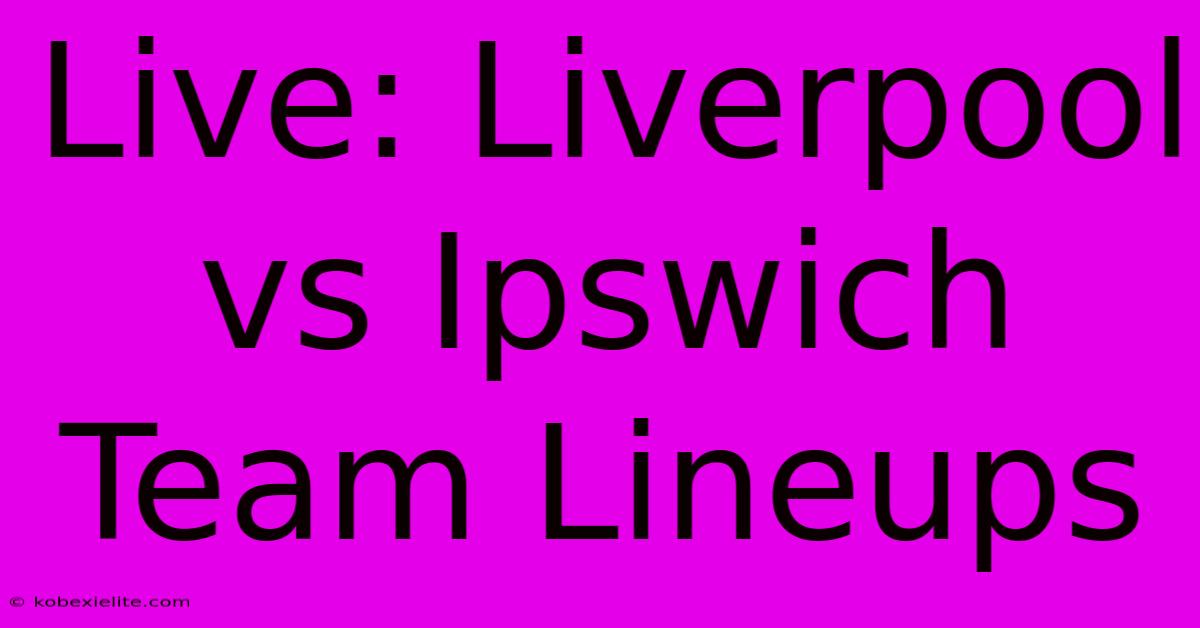 Live: Liverpool Vs Ipswich Team Lineups