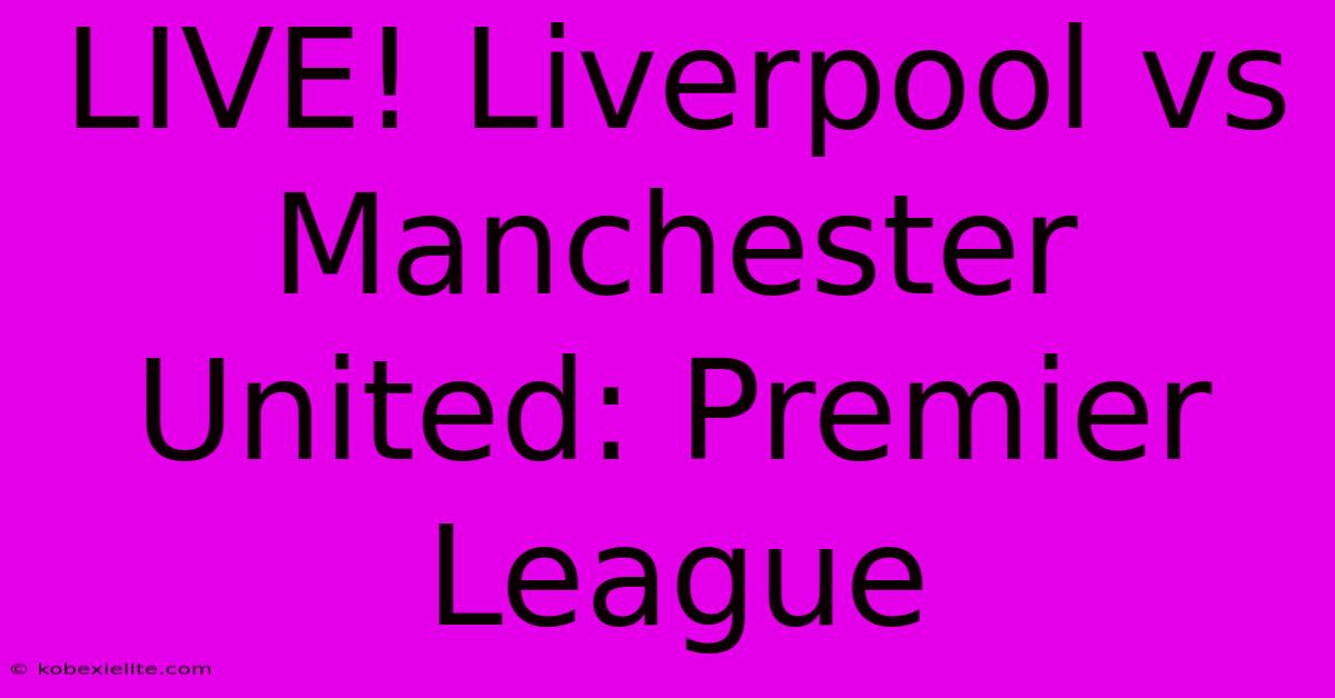 LIVE! Liverpool Vs Manchester United: Premier League