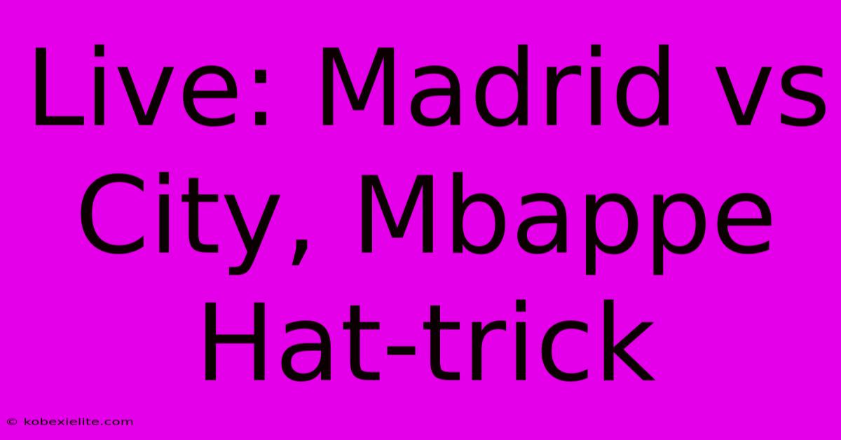 Live: Madrid Vs City, Mbappe Hat-trick