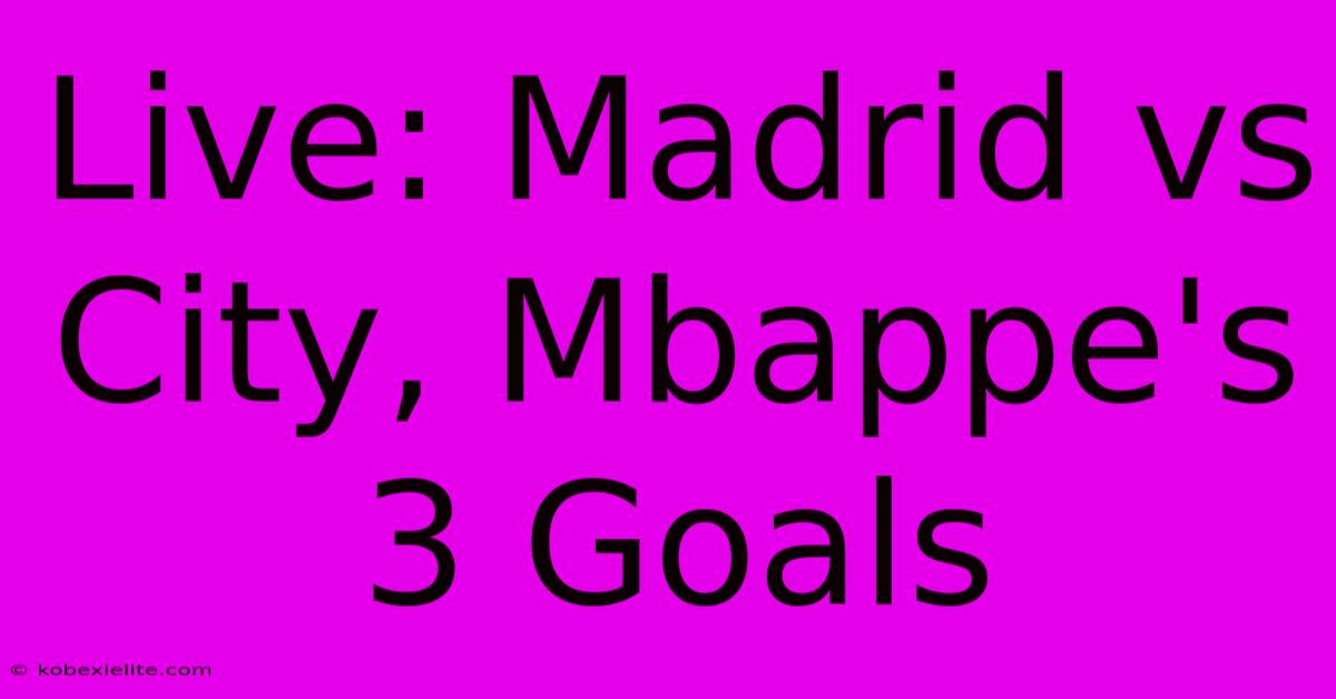 Live: Madrid Vs City, Mbappe's 3 Goals