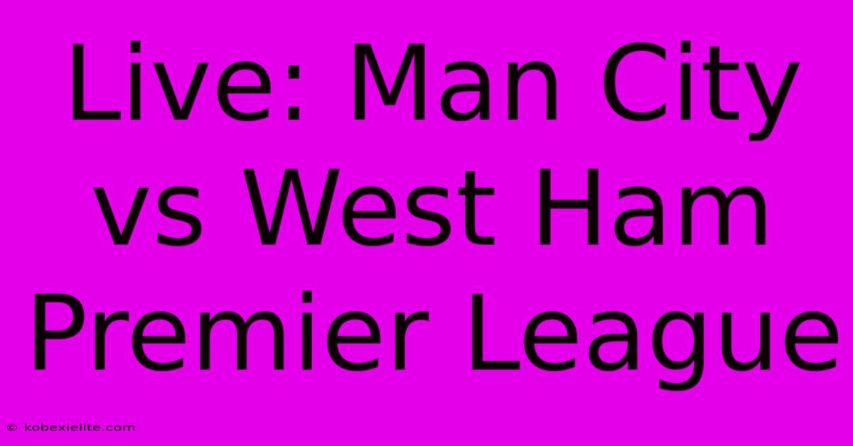 Live: Man City Vs West Ham Premier League