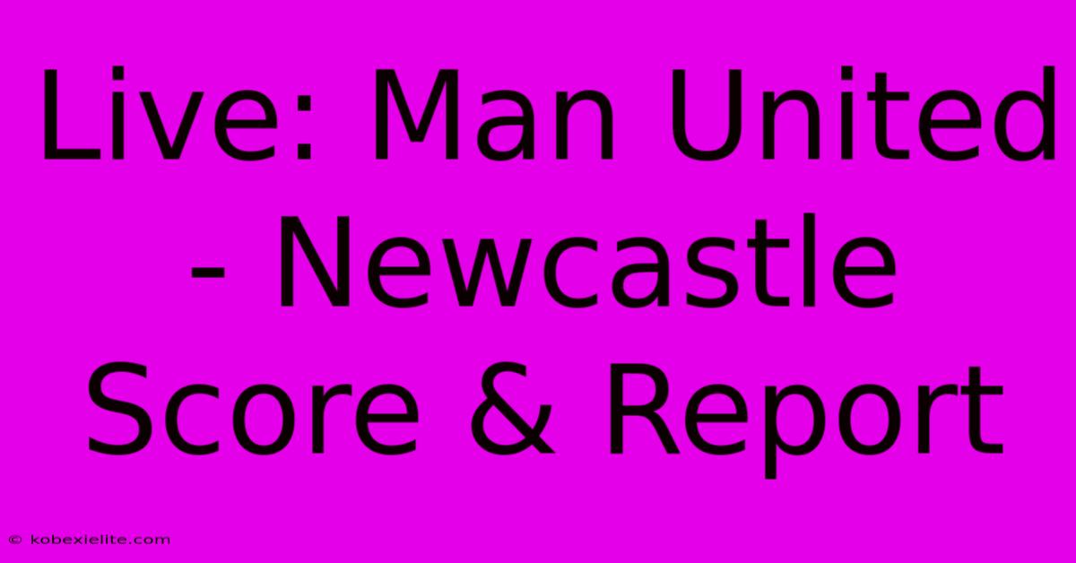 Live: Man United - Newcastle Score & Report