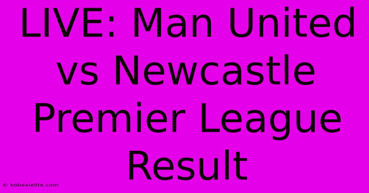 LIVE: Man United Vs Newcastle Premier League Result