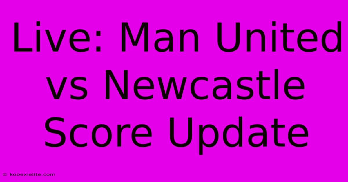 Live: Man United Vs Newcastle Score Update