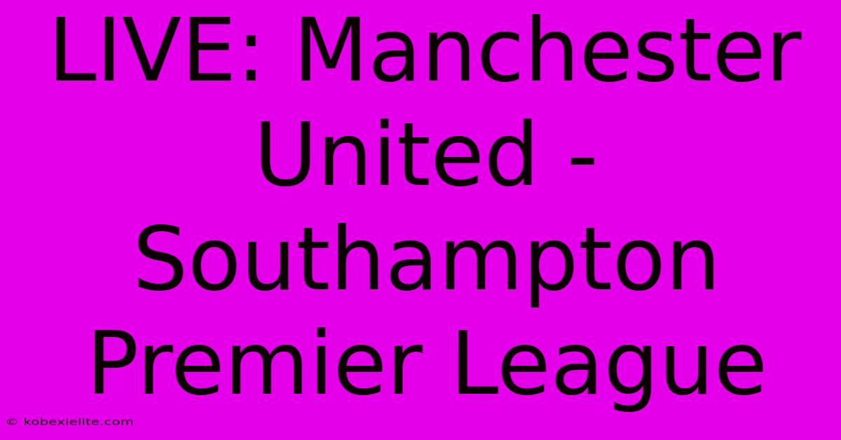 LIVE: Manchester United - Southampton Premier League