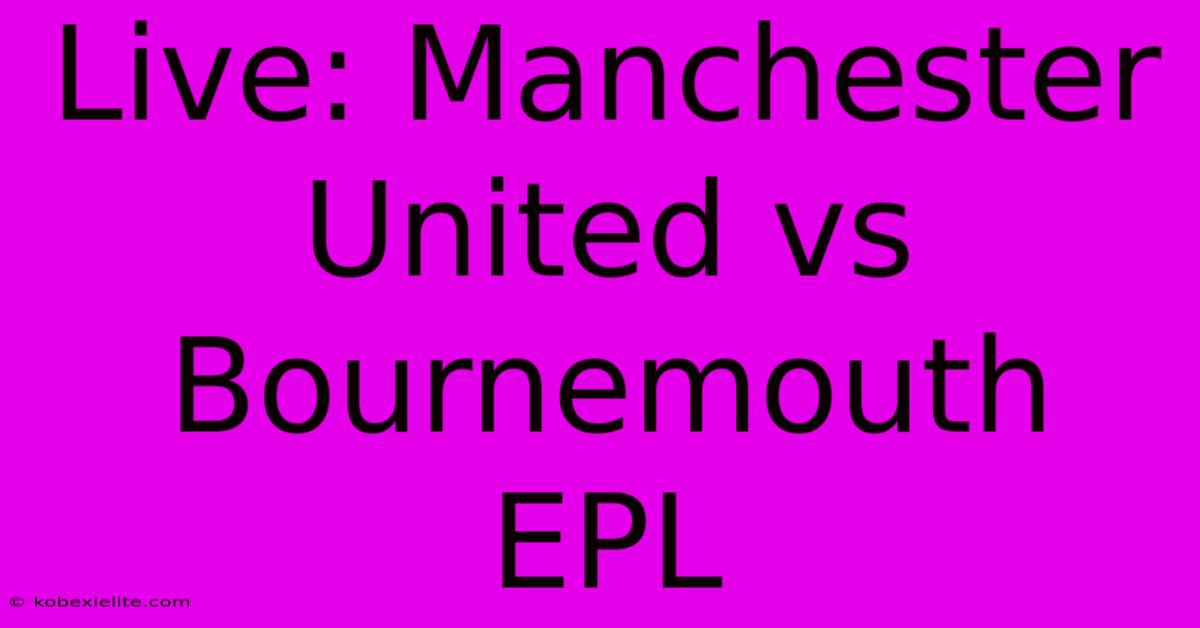 Live: Manchester United Vs Bournemouth EPL