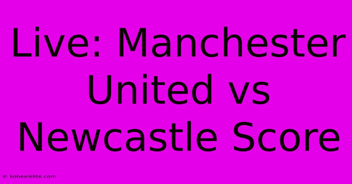 Live: Manchester United Vs Newcastle Score