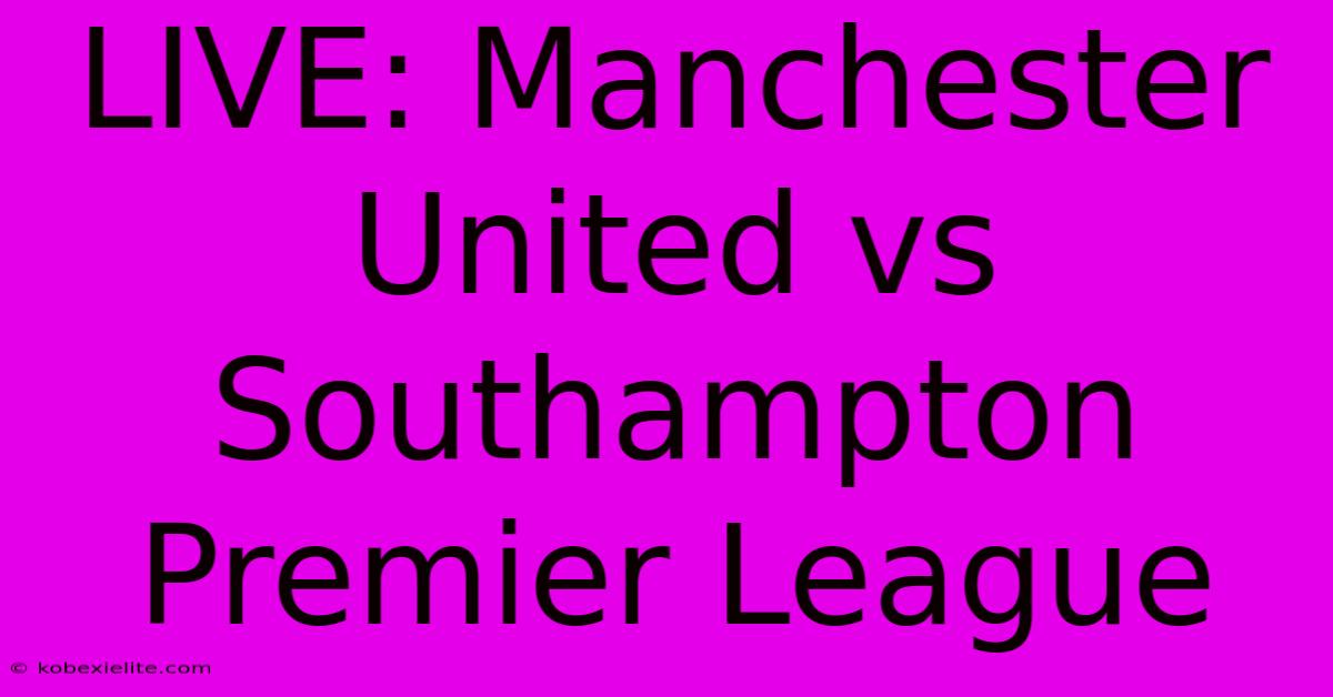 LIVE: Manchester United Vs Southampton Premier League