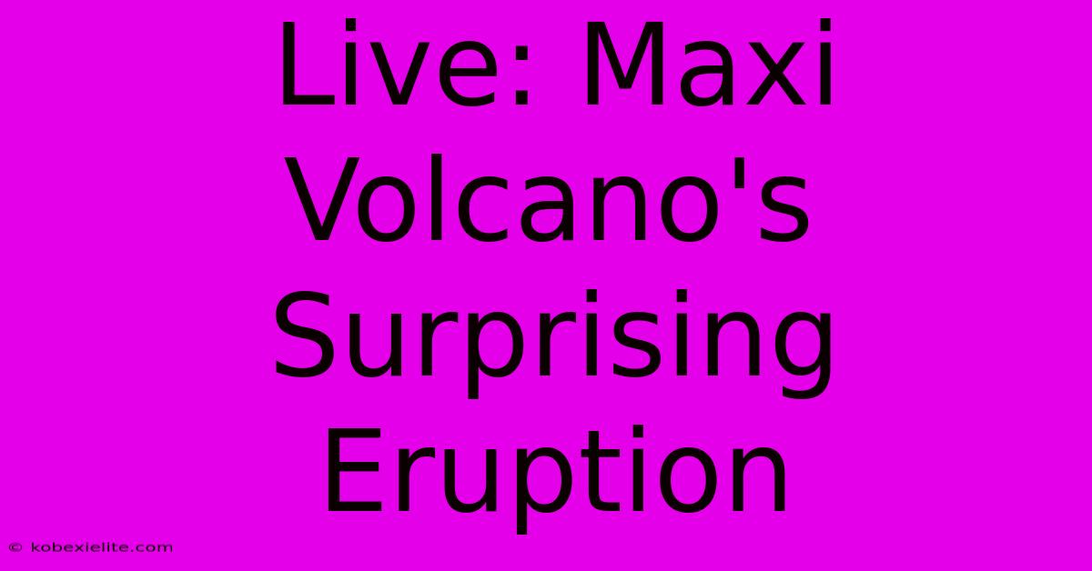 Live: Maxi Volcano's Surprising Eruption