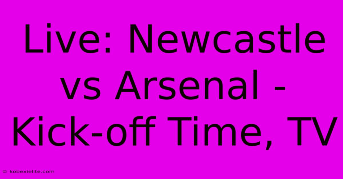 Live: Newcastle Vs Arsenal - Kick-off Time, TV