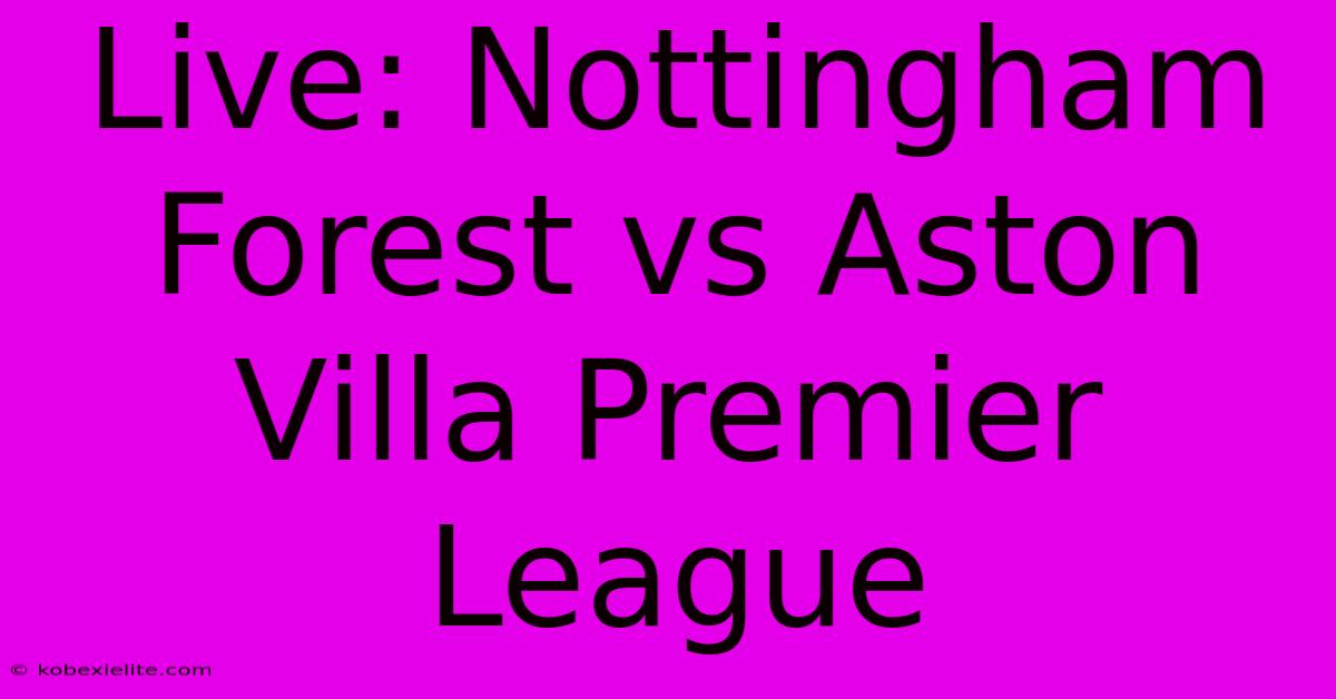 Live: Nottingham Forest Vs Aston Villa Premier League Live: Nottingham Forest Vs Aston Villa Premier League