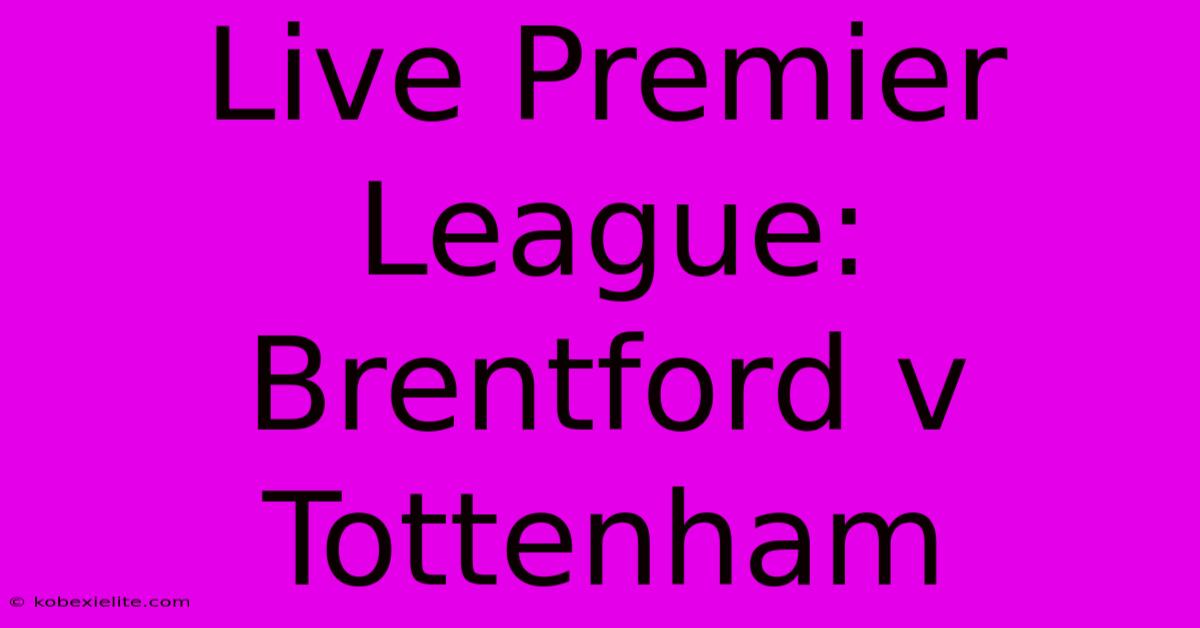 Live Premier League: Brentford V Tottenham Live Premier League: Brentford V Tottenham