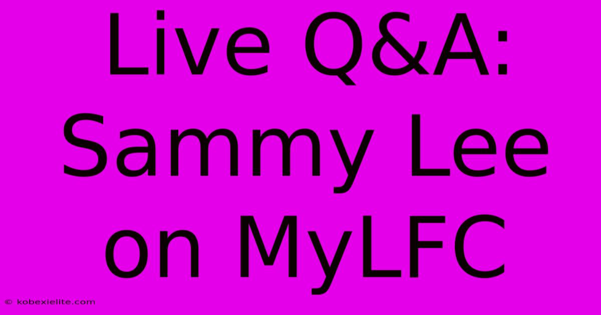 Live Q&A: Sammy Lee On MyLFC