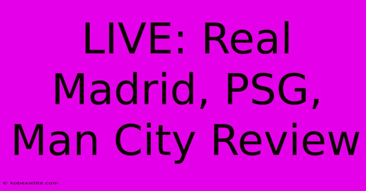 LIVE: Real Madrid, PSG, Man City Review