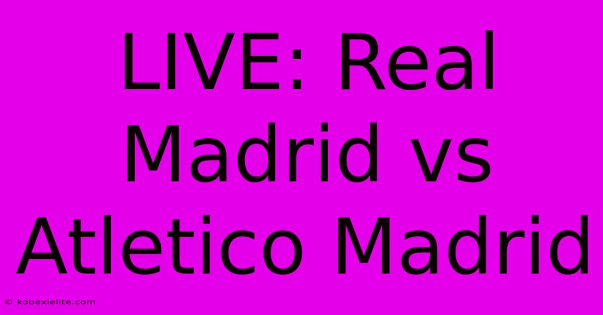 LIVE: Real Madrid Vs Atletico Madrid