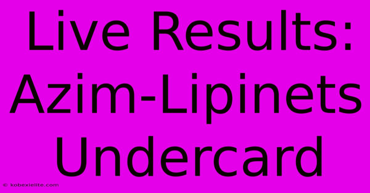 Live Results: Azim-Lipinets Undercard