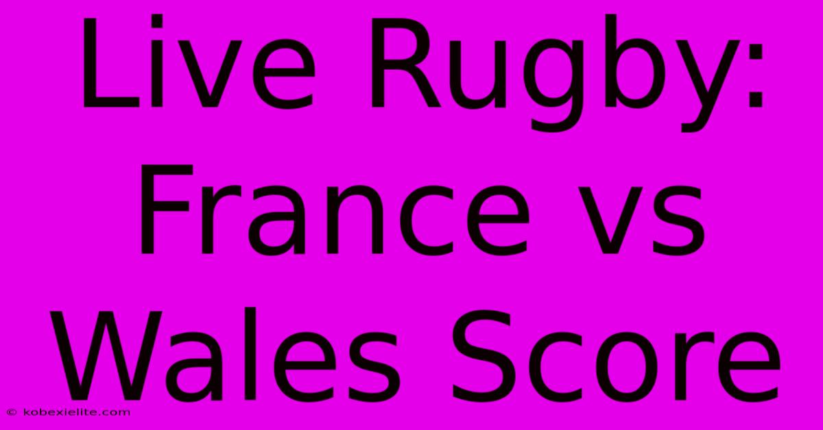 Live Rugby: France Vs Wales Score