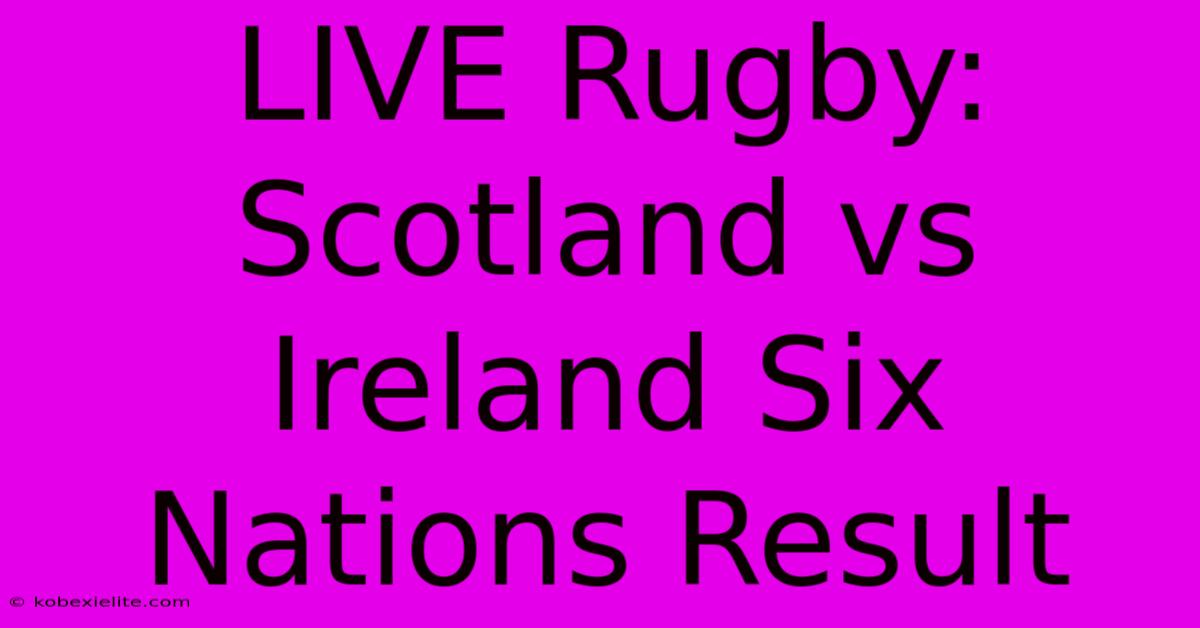 LIVE Rugby: Scotland Vs Ireland Six Nations Result