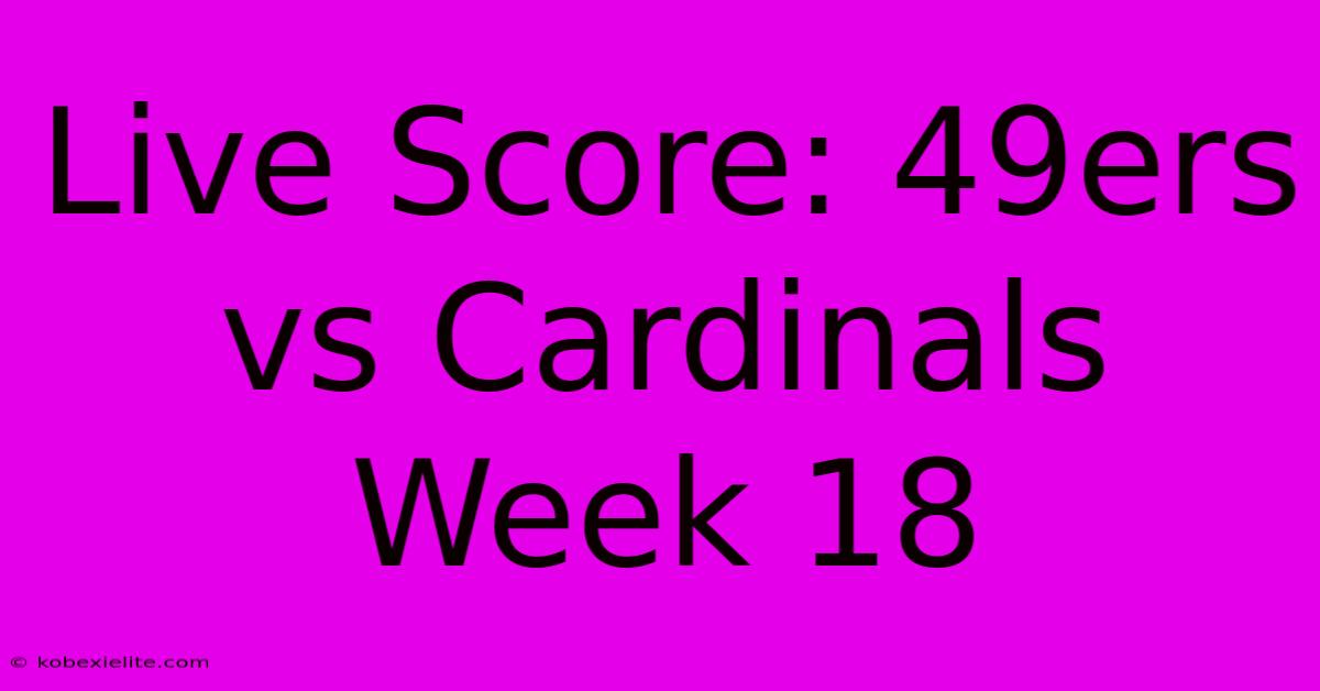 Live Score: 49ers Vs Cardinals Week 18