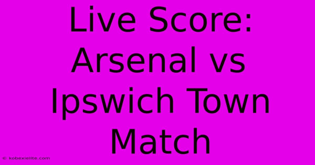 Live Score: Arsenal Vs Ipswich Town Match