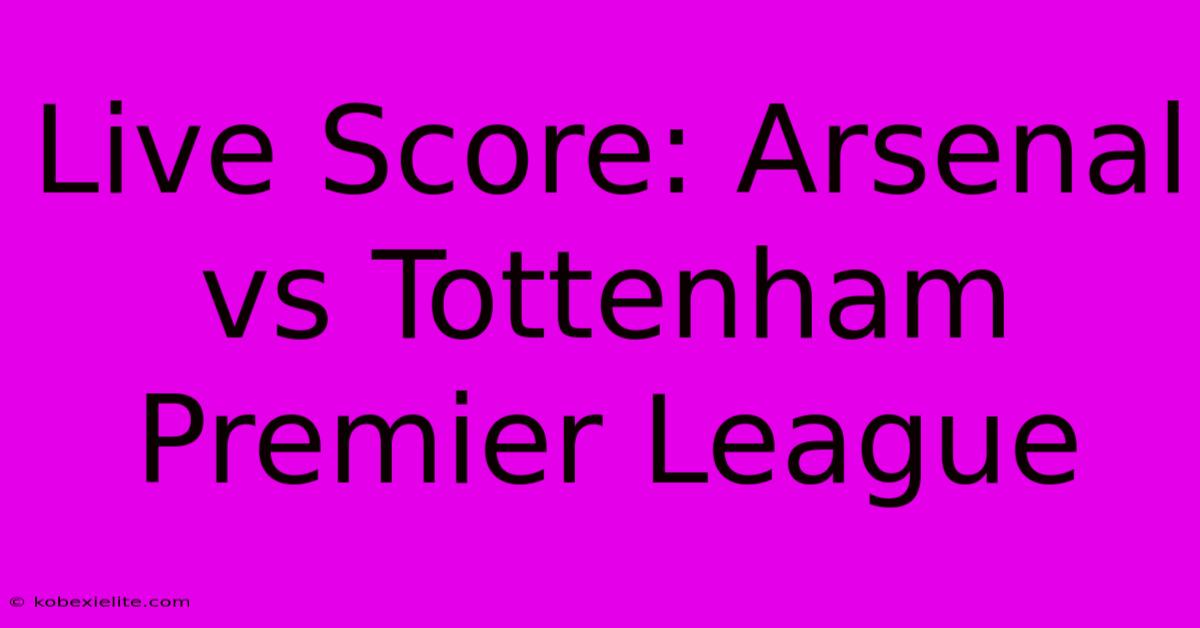 Live Score: Arsenal Vs Tottenham Premier League