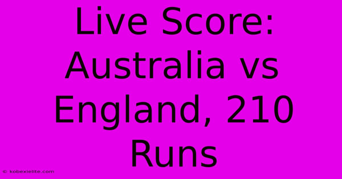 Live Score: Australia Vs England, 210 Runs