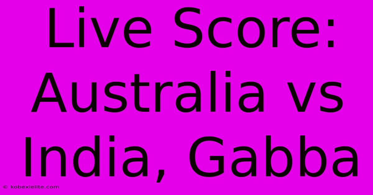 Live Score: Australia Vs India, Gabba Live Score: Australia Vs India, Gabba
