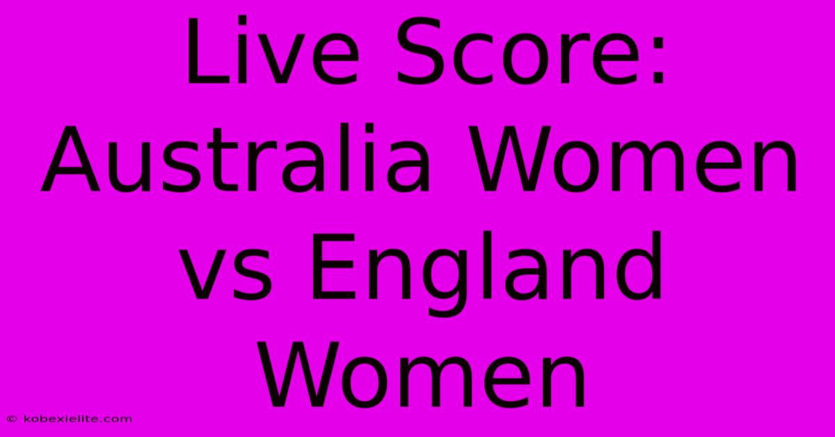 Live Score: Australia Women Vs England Women