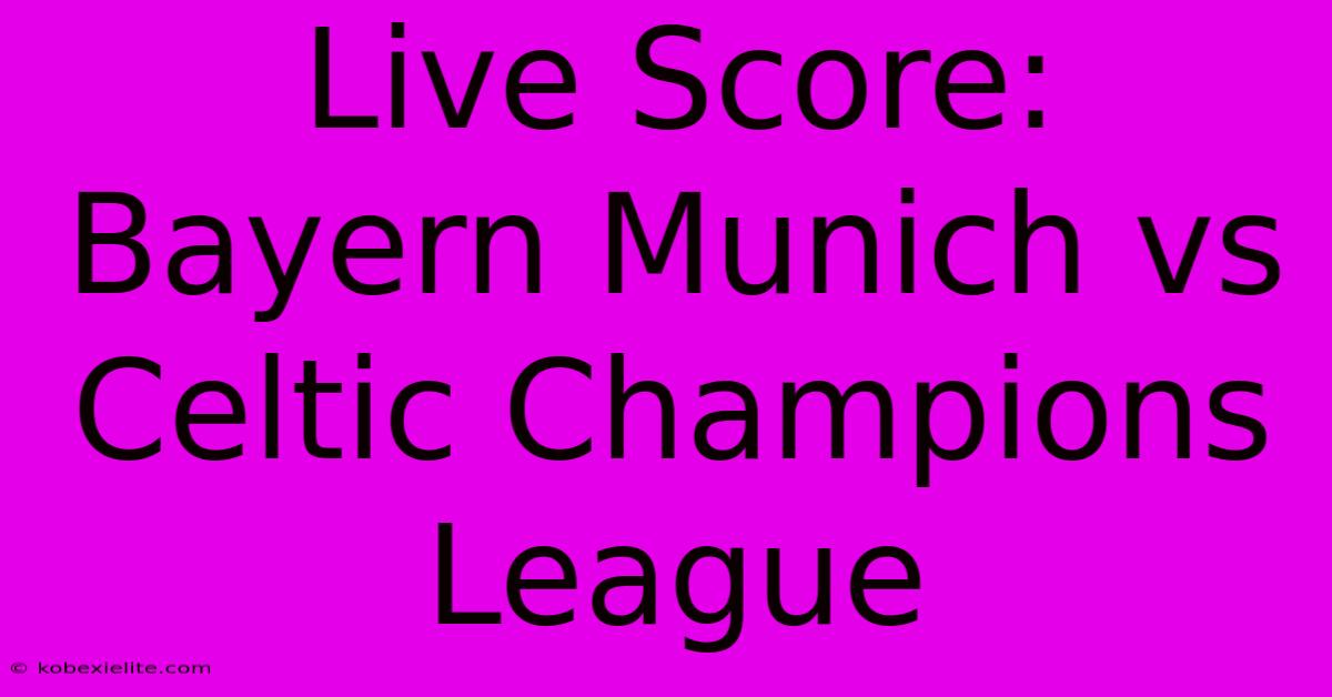 Live Score: Bayern Munich Vs Celtic Champions League