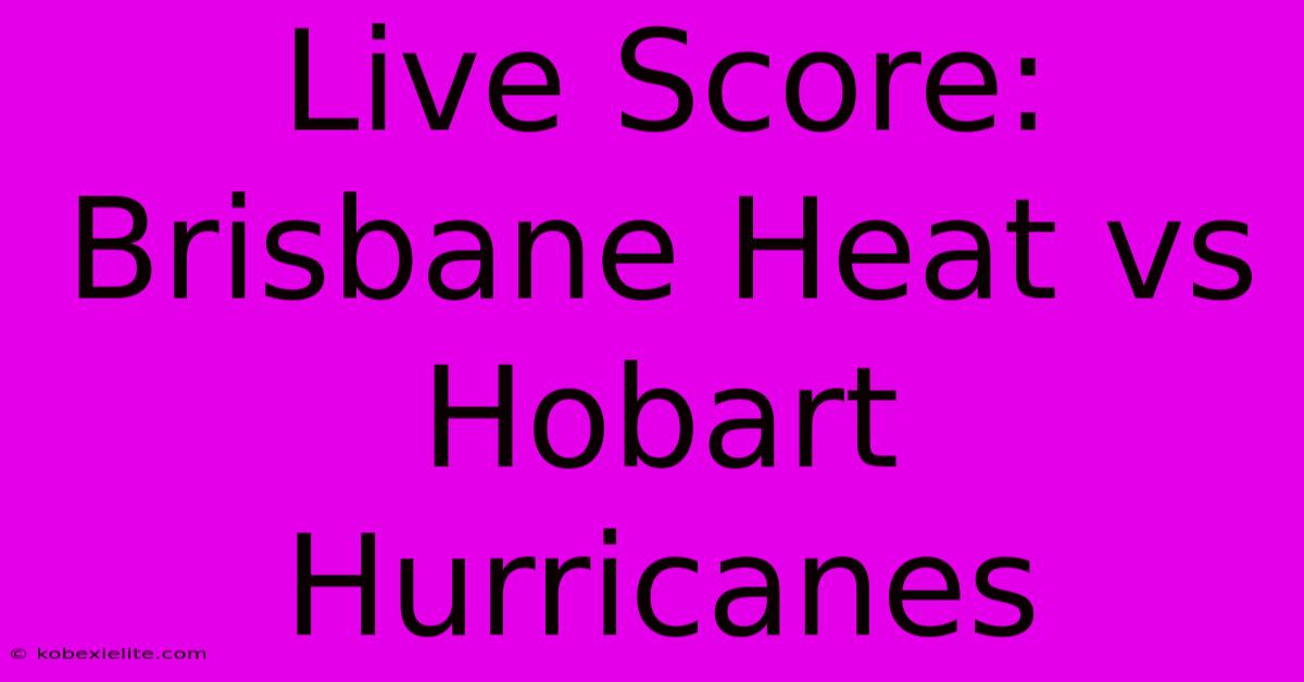 Live Score: Brisbane Heat Vs Hobart Hurricanes