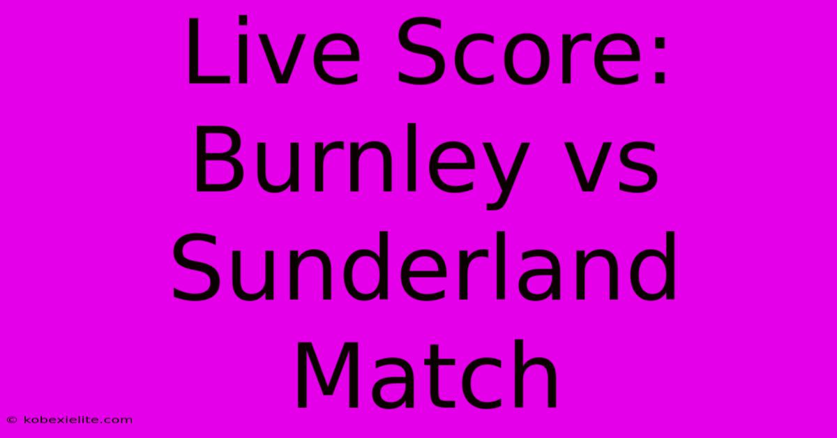 Live Score: Burnley Vs Sunderland Match