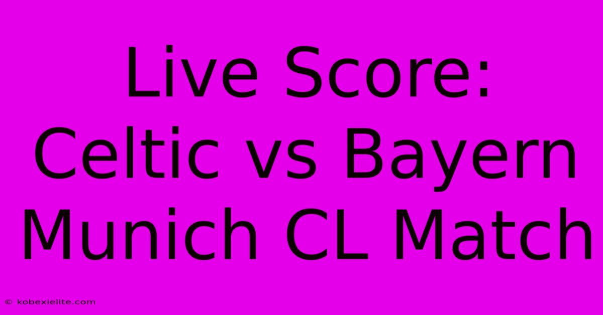 Live Score: Celtic Vs Bayern Munich CL Match