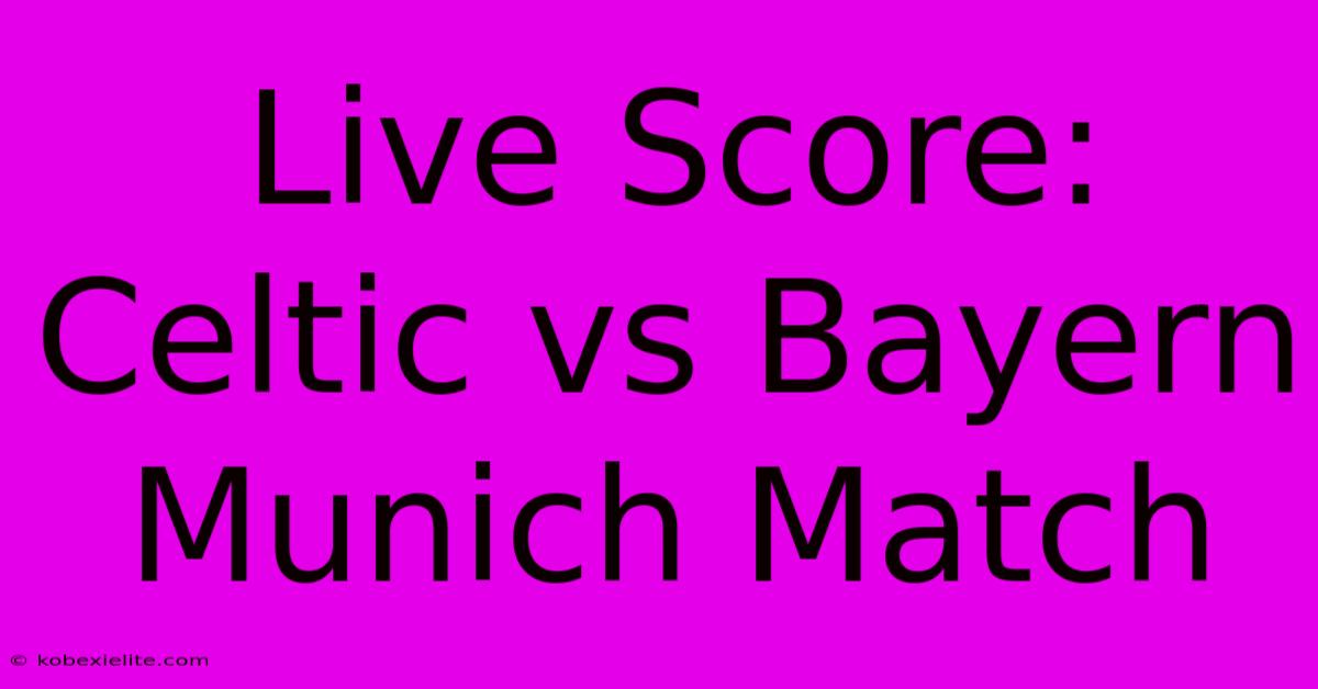 Live Score: Celtic Vs Bayern Munich Match