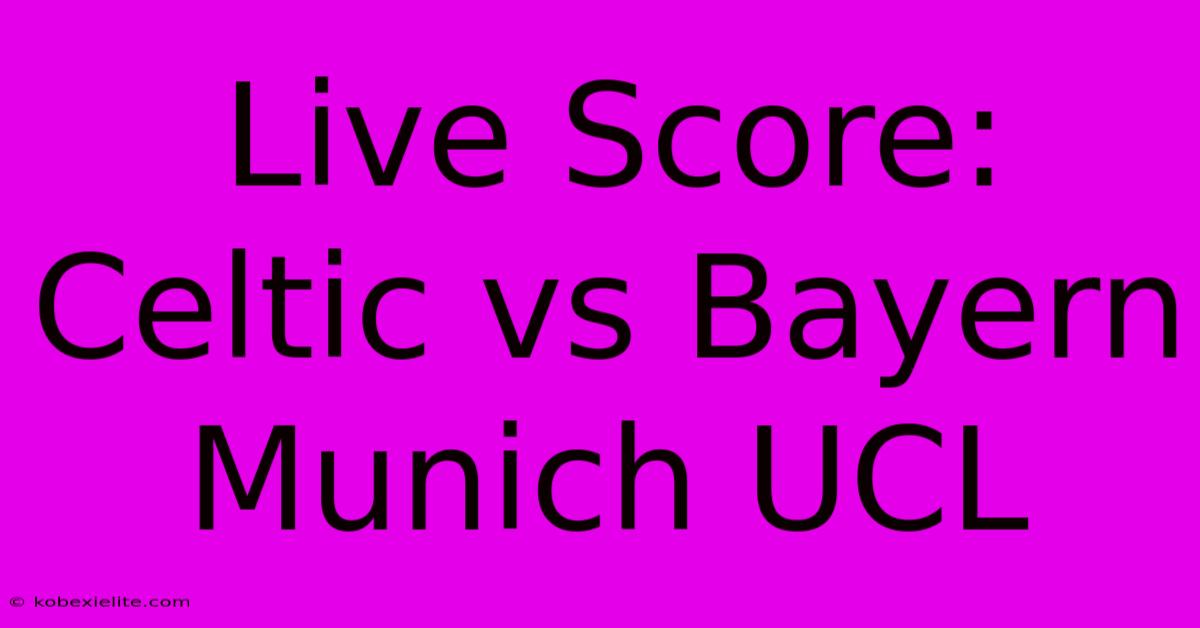 Live Score: Celtic Vs Bayern Munich UCL