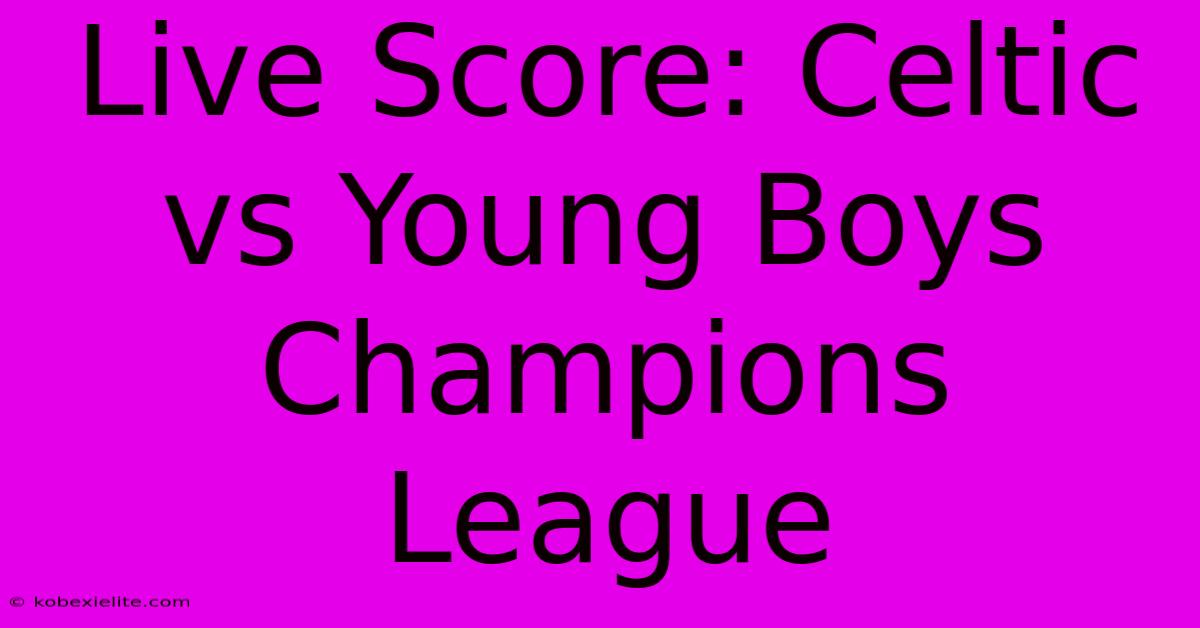 Live Score: Celtic Vs Young Boys Champions League