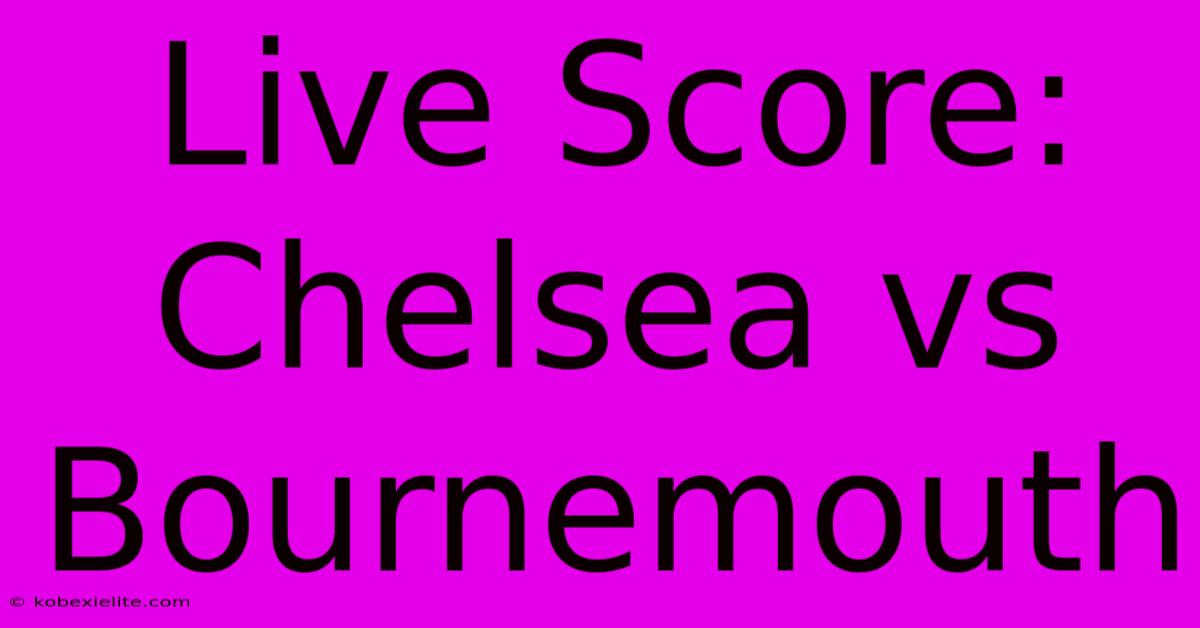 Live Score: Chelsea Vs Bournemouth