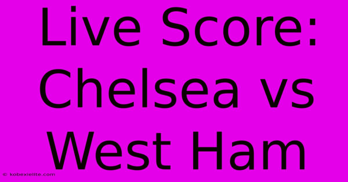 Live Score: Chelsea Vs West Ham