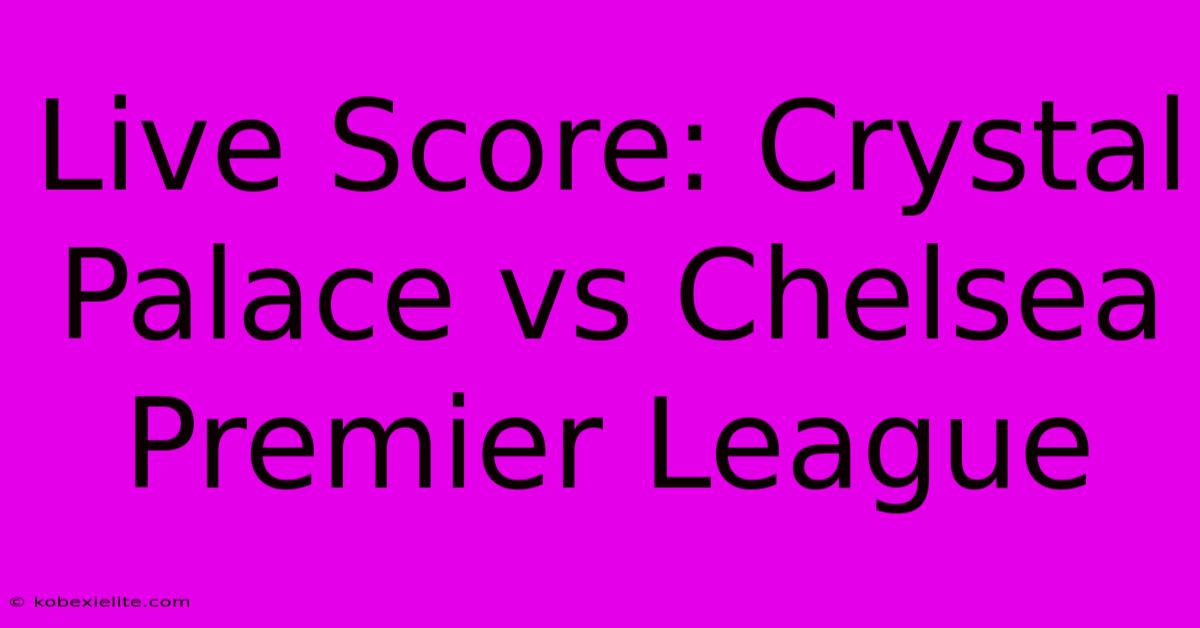 Live Score: Crystal Palace Vs Chelsea Premier League