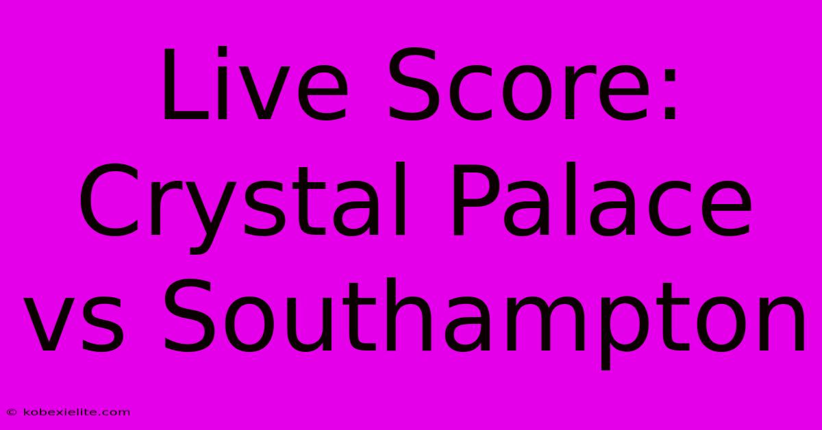 Live Score: Crystal Palace Vs Southampton